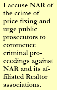 I accuse NAR of the crime of price fixing and urge public prosecutors to commence criminal pro-ceedings against NAR and its af-filiated Realtor associations.